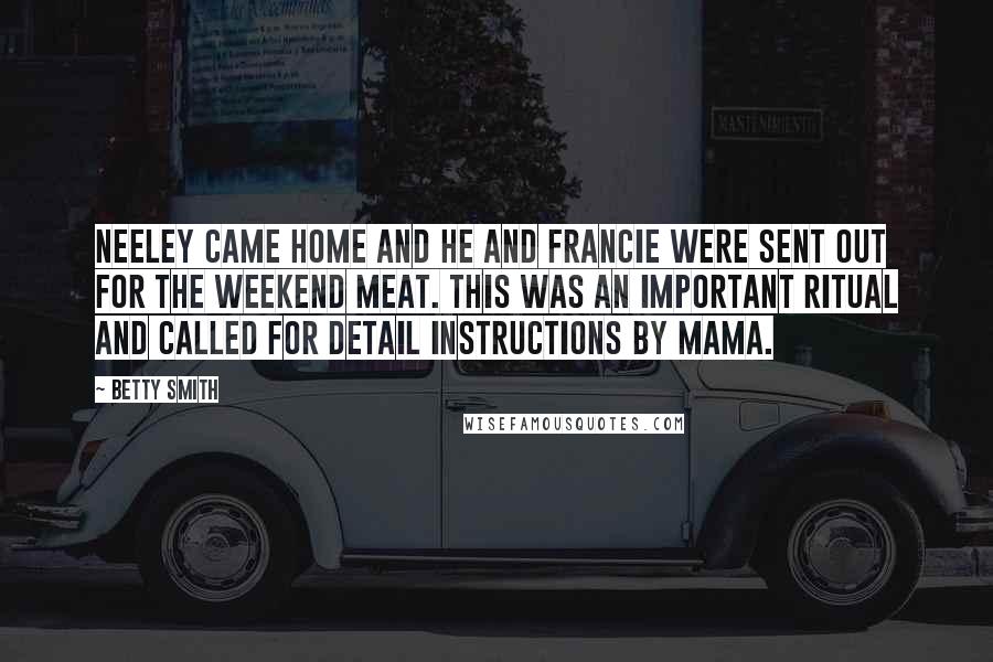 Betty Smith Quotes: Neeley came home and he and Francie were sent out for the weekend meat. This was an important ritual and called for detail instructions by mama.