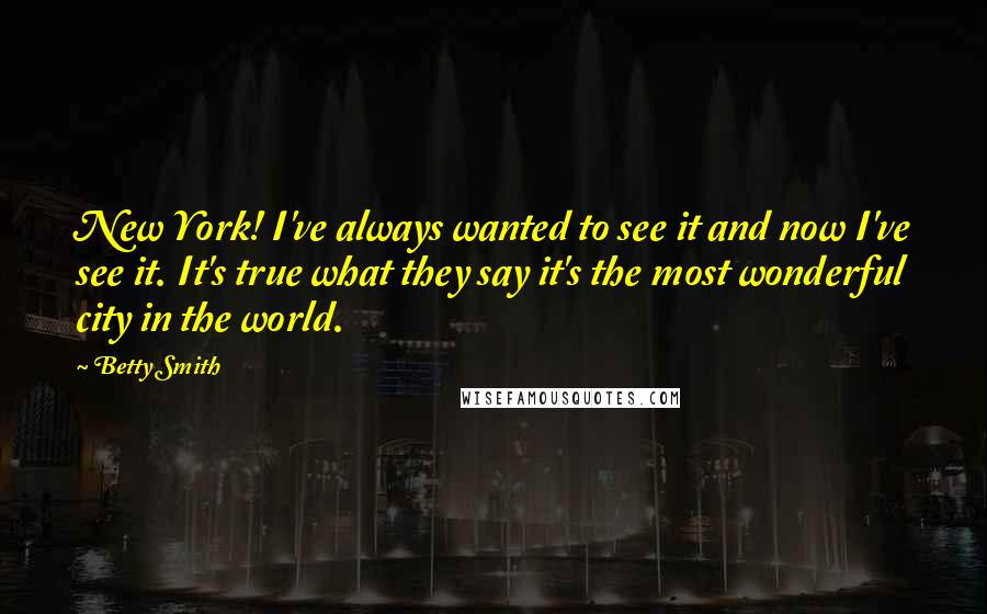 Betty Smith Quotes: New York! I've always wanted to see it and now I've see it. It's true what they say it's the most wonderful city in the world.