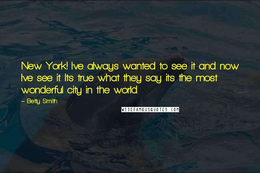 Betty Smith Quotes: New York! I've always wanted to see it and now I've see it. It's true what they say it's the most wonderful city in the world.