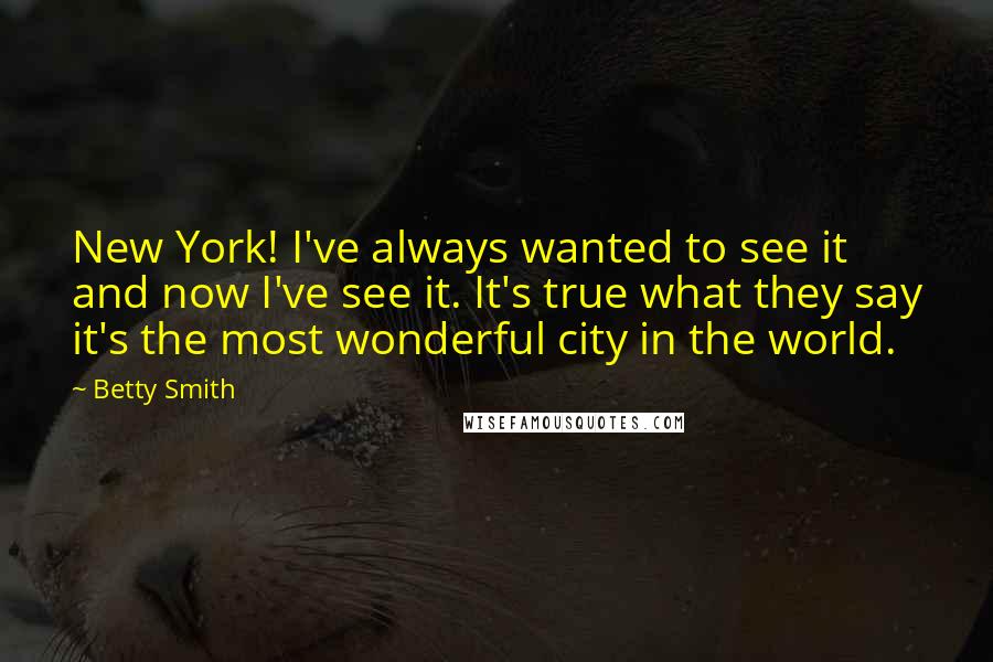 Betty Smith Quotes: New York! I've always wanted to see it and now I've see it. It's true what they say it's the most wonderful city in the world.