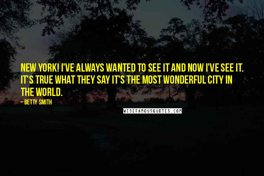 Betty Smith Quotes: New York! I've always wanted to see it and now I've see it. It's true what they say it's the most wonderful city in the world.
