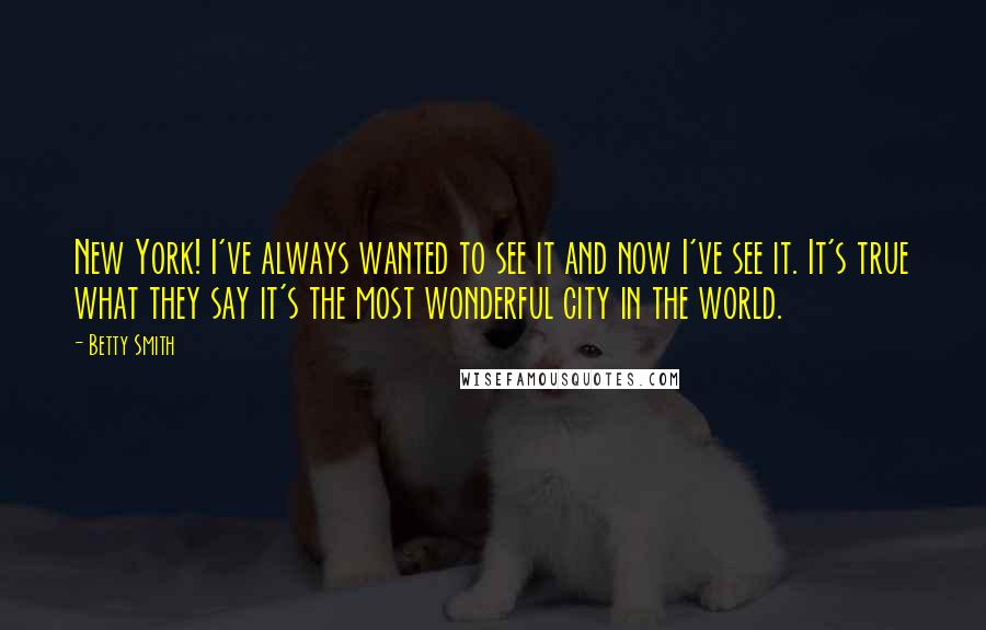 Betty Smith Quotes: New York! I've always wanted to see it and now I've see it. It's true what they say it's the most wonderful city in the world.