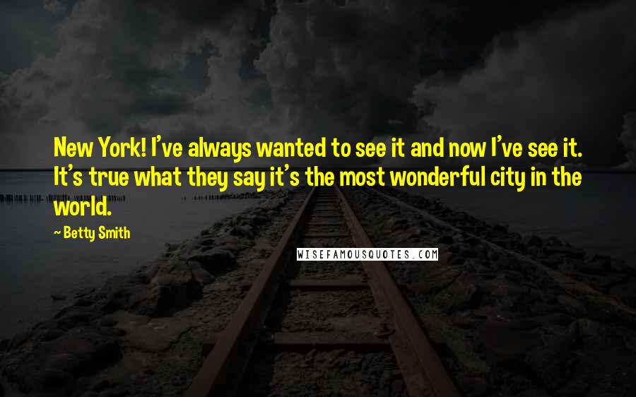 Betty Smith Quotes: New York! I've always wanted to see it and now I've see it. It's true what they say it's the most wonderful city in the world.