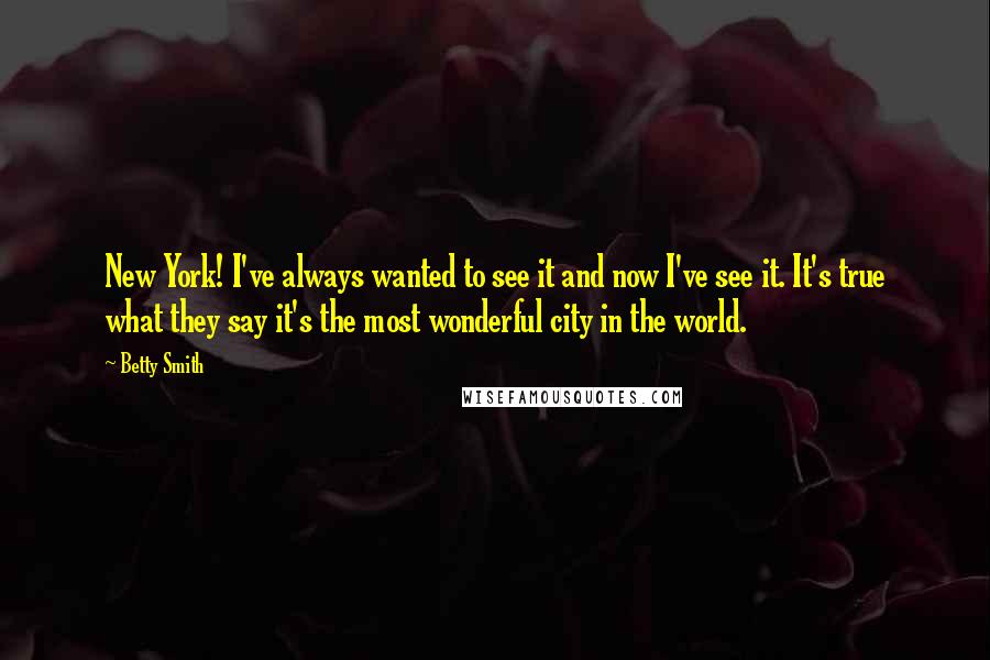 Betty Smith Quotes: New York! I've always wanted to see it and now I've see it. It's true what they say it's the most wonderful city in the world.