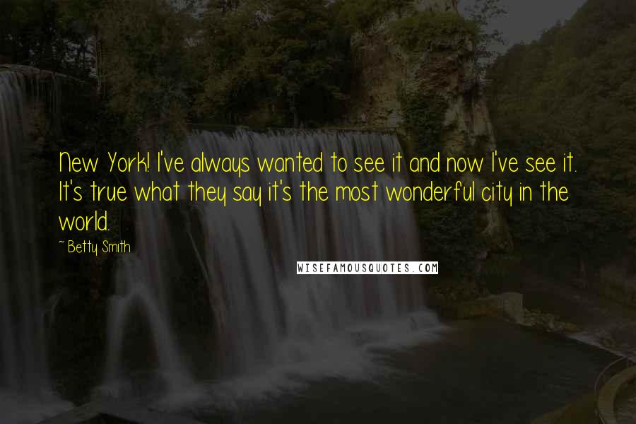 Betty Smith Quotes: New York! I've always wanted to see it and now I've see it. It's true what they say it's the most wonderful city in the world.