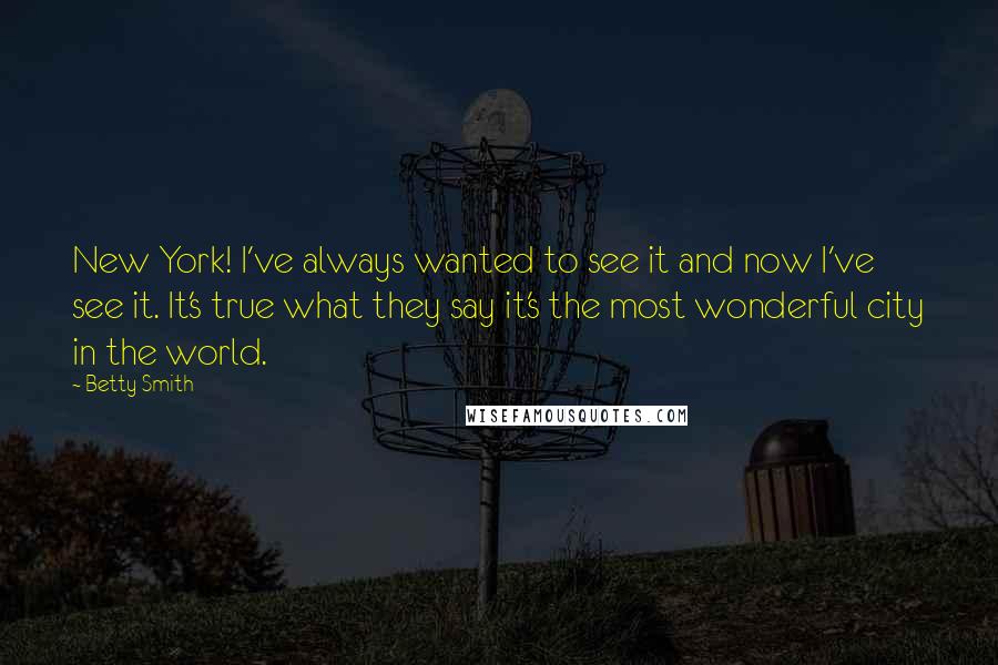 Betty Smith Quotes: New York! I've always wanted to see it and now I've see it. It's true what they say it's the most wonderful city in the world.