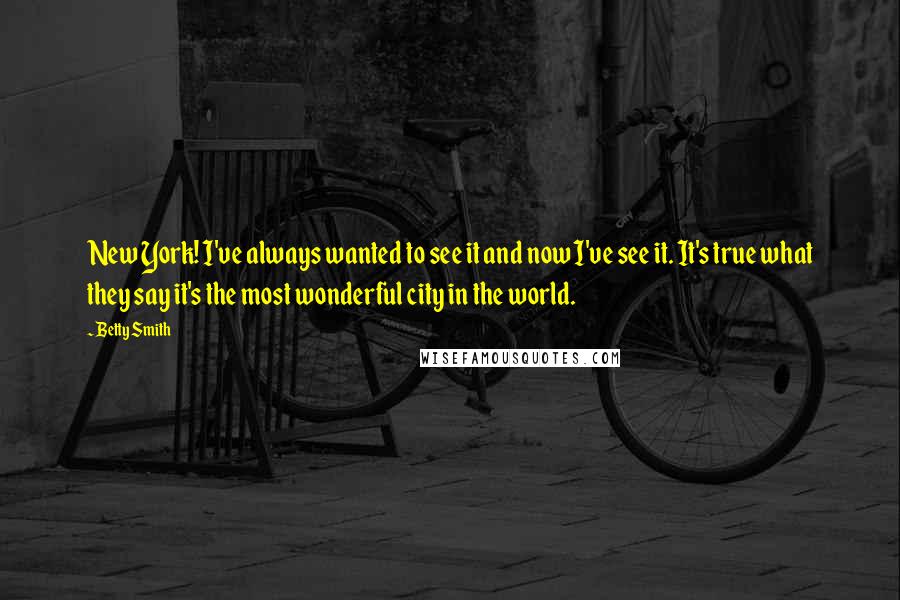 Betty Smith Quotes: New York! I've always wanted to see it and now I've see it. It's true what they say it's the most wonderful city in the world.