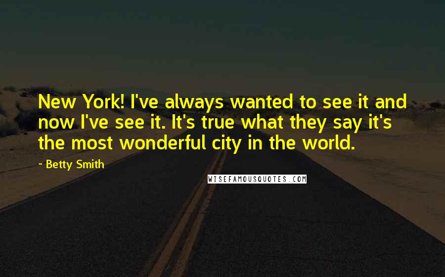 Betty Smith Quotes: New York! I've always wanted to see it and now I've see it. It's true what they say it's the most wonderful city in the world.