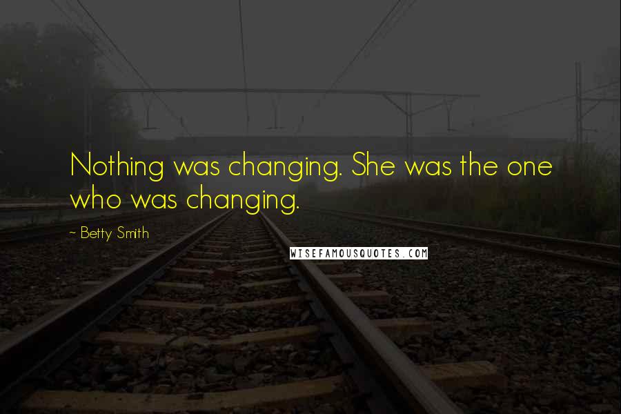 Betty Smith Quotes: Nothing was changing. She was the one who was changing.