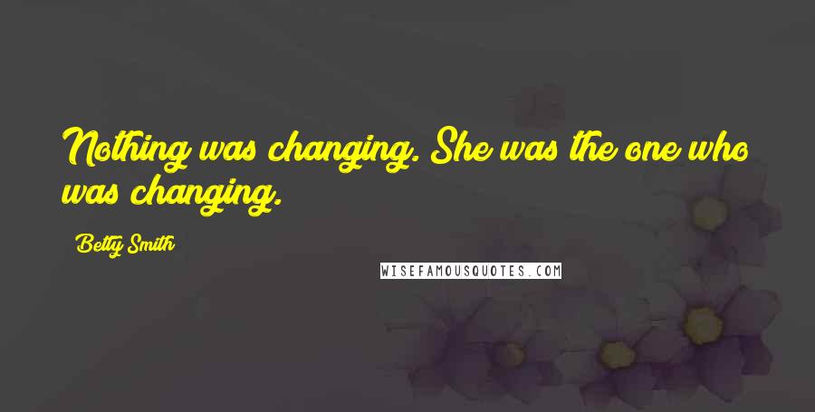 Betty Smith Quotes: Nothing was changing. She was the one who was changing.
