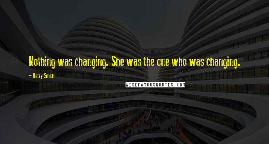 Betty Smith Quotes: Nothing was changing. She was the one who was changing.