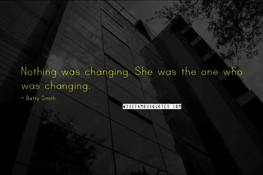 Betty Smith Quotes: Nothing was changing. She was the one who was changing.