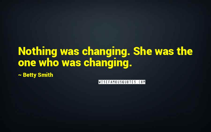 Betty Smith Quotes: Nothing was changing. She was the one who was changing.