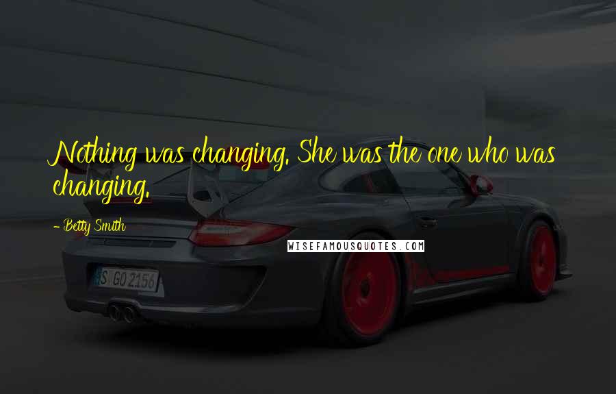 Betty Smith Quotes: Nothing was changing. She was the one who was changing.