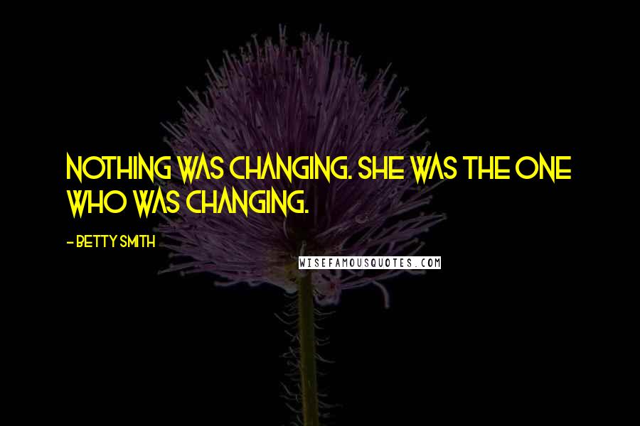Betty Smith Quotes: Nothing was changing. She was the one who was changing.