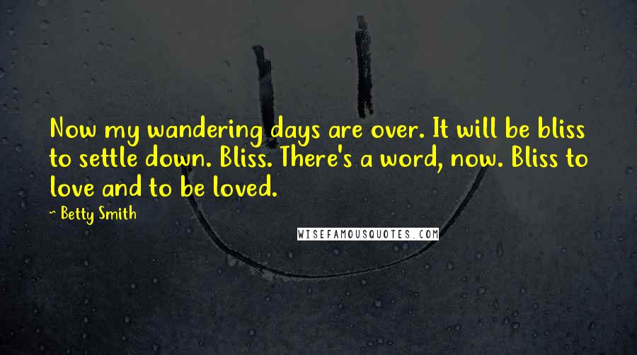 Betty Smith Quotes: Now my wandering days are over. It will be bliss to settle down. Bliss. There's a word, now. Bliss to love and to be loved.