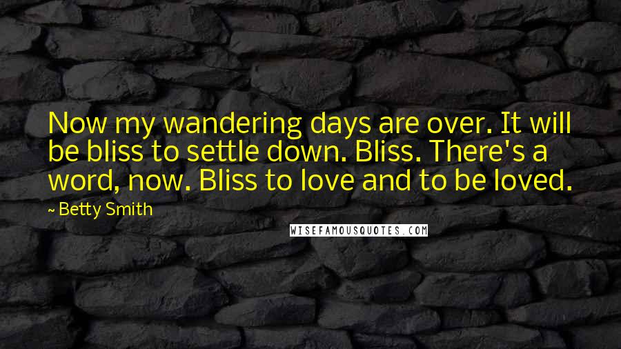 Betty Smith Quotes: Now my wandering days are over. It will be bliss to settle down. Bliss. There's a word, now. Bliss to love and to be loved.