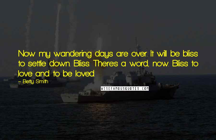 Betty Smith Quotes: Now my wandering days are over. It will be bliss to settle down. Bliss. There's a word, now. Bliss to love and to be loved.