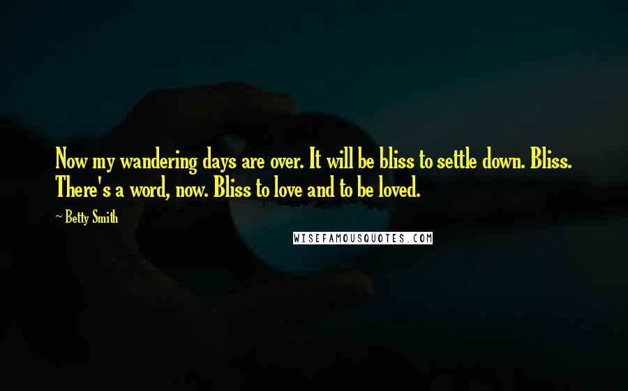 Betty Smith Quotes: Now my wandering days are over. It will be bliss to settle down. Bliss. There's a word, now. Bliss to love and to be loved.