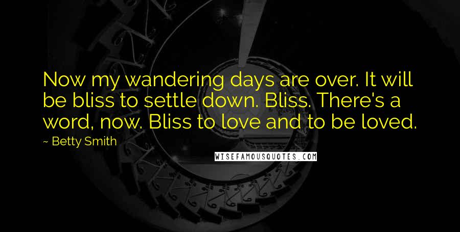 Betty Smith Quotes: Now my wandering days are over. It will be bliss to settle down. Bliss. There's a word, now. Bliss to love and to be loved.