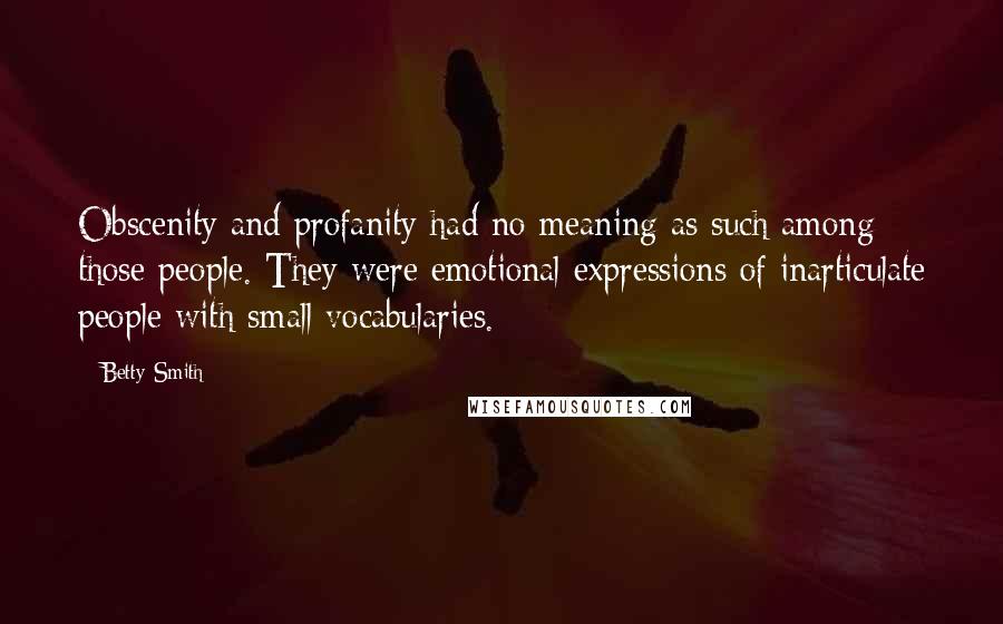 Betty Smith Quotes: Obscenity and profanity had no meaning as such among those people. They were emotional expressions of inarticulate people with small vocabularies.