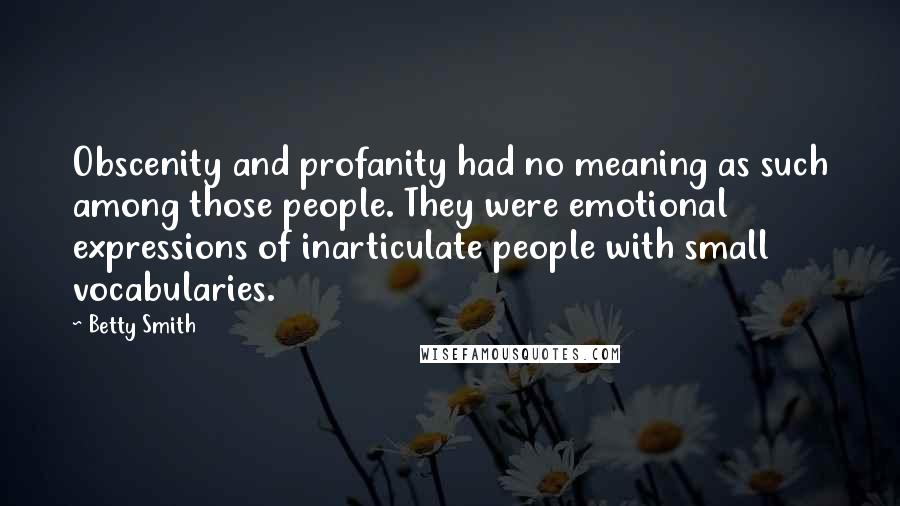 Betty Smith Quotes: Obscenity and profanity had no meaning as such among those people. They were emotional expressions of inarticulate people with small vocabularies.