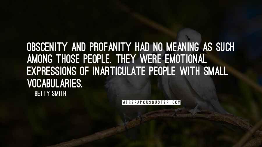 Betty Smith Quotes: Obscenity and profanity had no meaning as such among those people. They were emotional expressions of inarticulate people with small vocabularies.