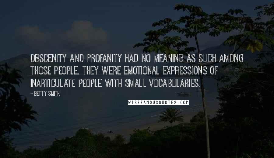 Betty Smith Quotes: Obscenity and profanity had no meaning as such among those people. They were emotional expressions of inarticulate people with small vocabularies.