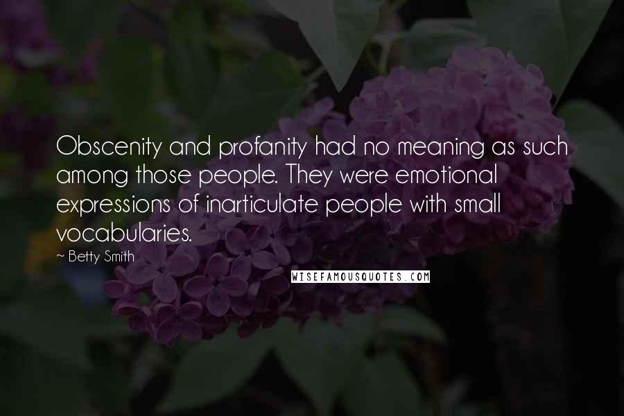 Betty Smith Quotes: Obscenity and profanity had no meaning as such among those people. They were emotional expressions of inarticulate people with small vocabularies.