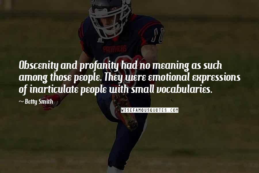 Betty Smith Quotes: Obscenity and profanity had no meaning as such among those people. They were emotional expressions of inarticulate people with small vocabularies.