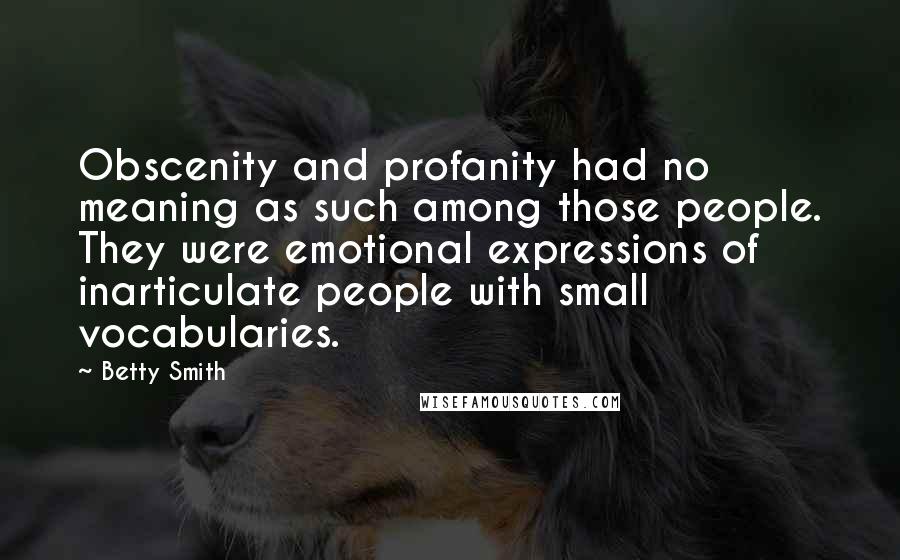 Betty Smith Quotes: Obscenity and profanity had no meaning as such among those people. They were emotional expressions of inarticulate people with small vocabularies.