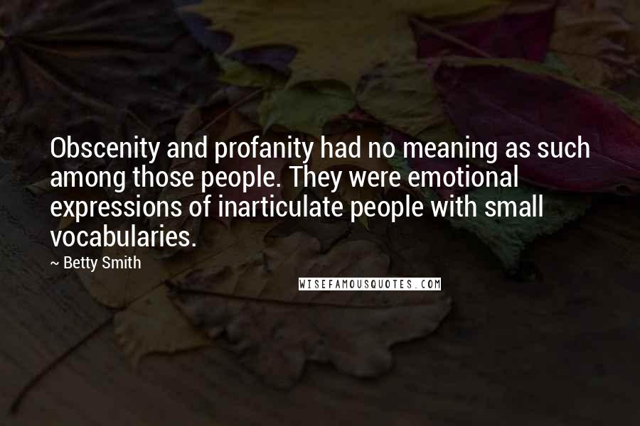 Betty Smith Quotes: Obscenity and profanity had no meaning as such among those people. They were emotional expressions of inarticulate people with small vocabularies.