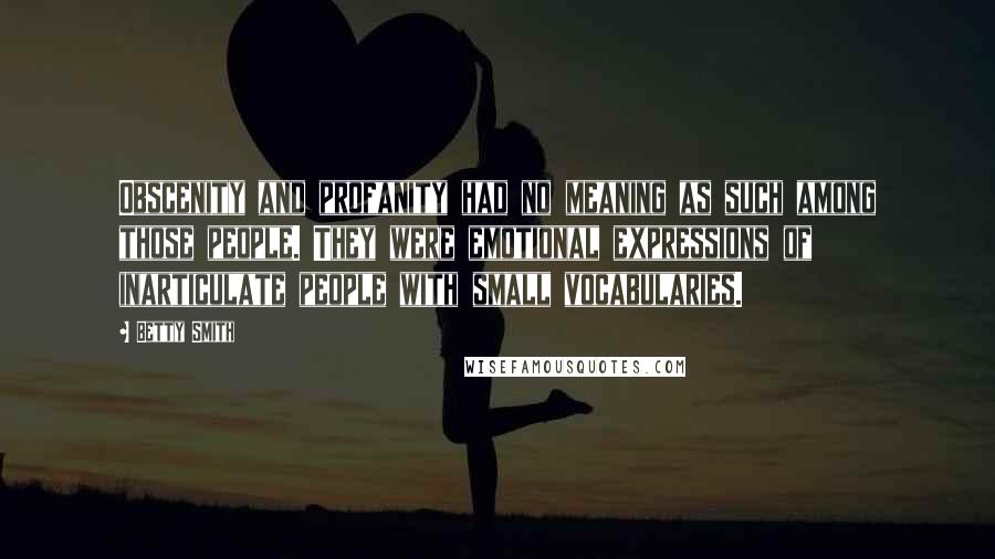 Betty Smith Quotes: Obscenity and profanity had no meaning as such among those people. They were emotional expressions of inarticulate people with small vocabularies.