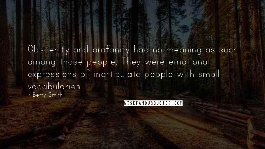 Betty Smith Quotes: Obscenity and profanity had no meaning as such among those people. They were emotional expressions of inarticulate people with small vocabularies.