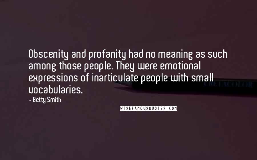 Betty Smith Quotes: Obscenity and profanity had no meaning as such among those people. They were emotional expressions of inarticulate people with small vocabularies.