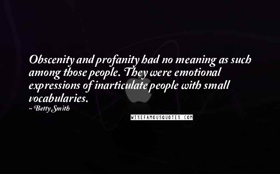 Betty Smith Quotes: Obscenity and profanity had no meaning as such among those people. They were emotional expressions of inarticulate people with small vocabularies.
