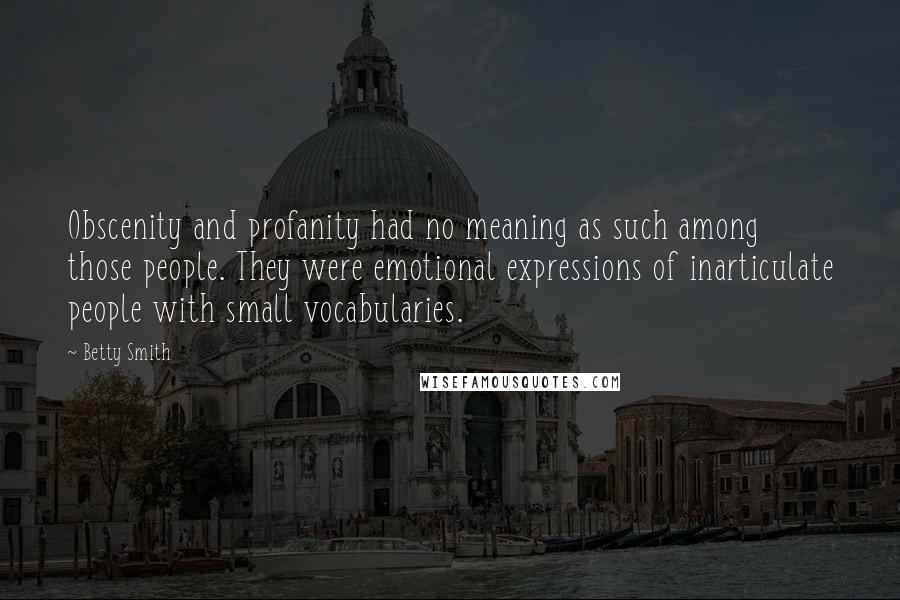 Betty Smith Quotes: Obscenity and profanity had no meaning as such among those people. They were emotional expressions of inarticulate people with small vocabularies.