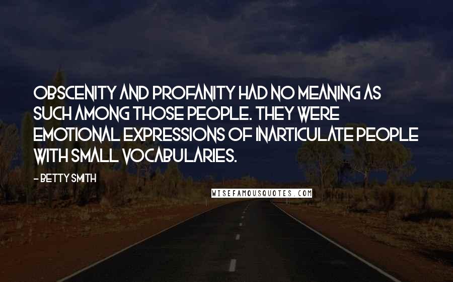 Betty Smith Quotes: Obscenity and profanity had no meaning as such among those people. They were emotional expressions of inarticulate people with small vocabularies.