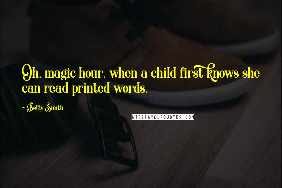 Betty Smith Quotes: Oh, magic hour, when a child first knows she can read printed words.