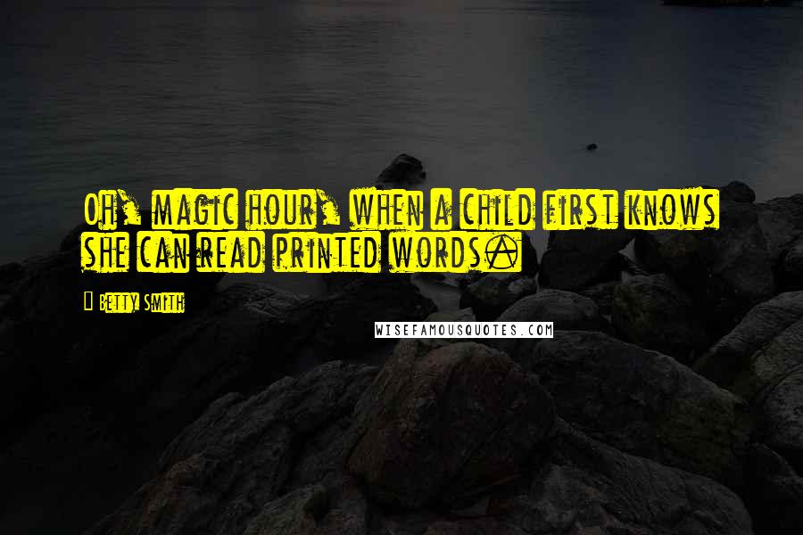 Betty Smith Quotes: Oh, magic hour, when a child first knows she can read printed words.