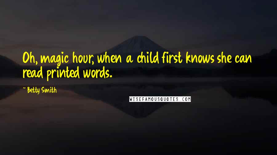 Betty Smith Quotes: Oh, magic hour, when a child first knows she can read printed words.