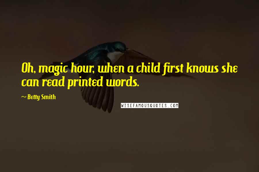 Betty Smith Quotes: Oh, magic hour, when a child first knows she can read printed words.