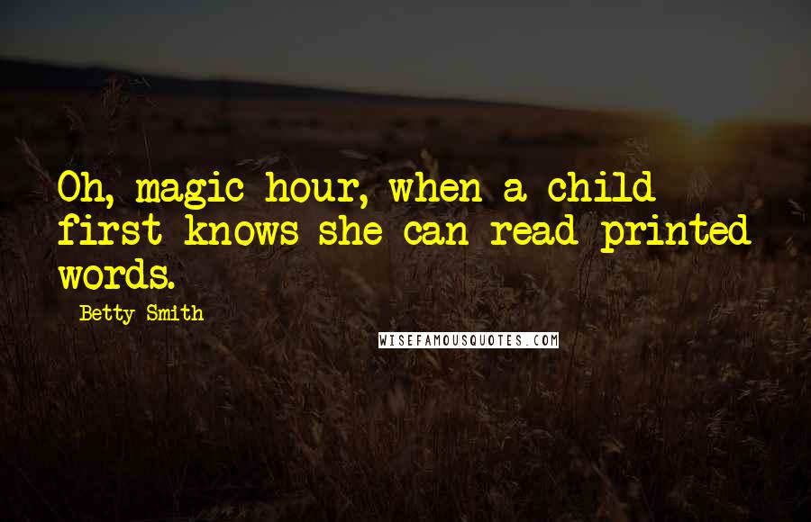 Betty Smith Quotes: Oh, magic hour, when a child first knows she can read printed words.