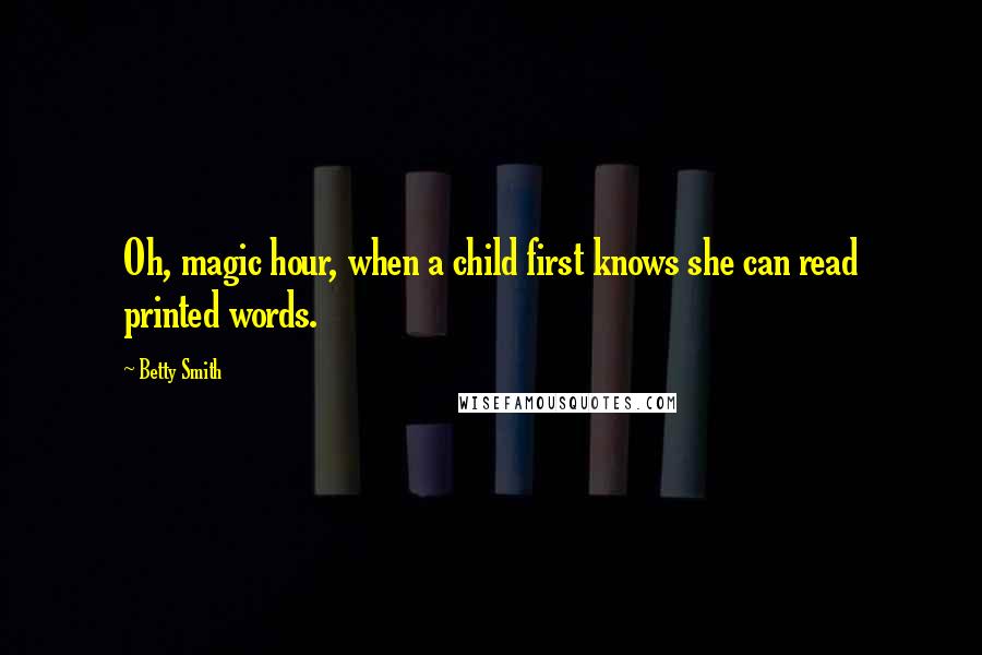 Betty Smith Quotes: Oh, magic hour, when a child first knows she can read printed words.