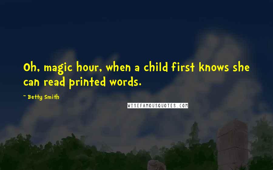 Betty Smith Quotes: Oh, magic hour, when a child first knows she can read printed words.