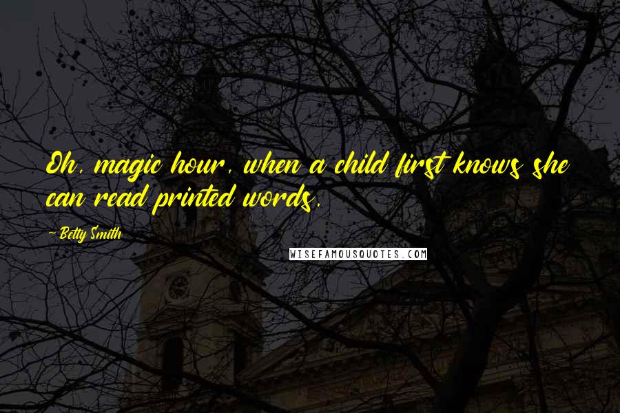 Betty Smith Quotes: Oh, magic hour, when a child first knows she can read printed words.