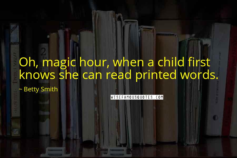 Betty Smith Quotes: Oh, magic hour, when a child first knows she can read printed words.