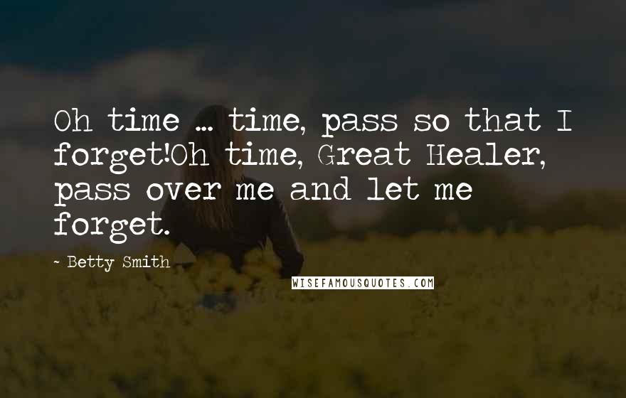 Betty Smith Quotes: Oh time ... time, pass so that I forget!Oh time, Great Healer, pass over me and let me forget.