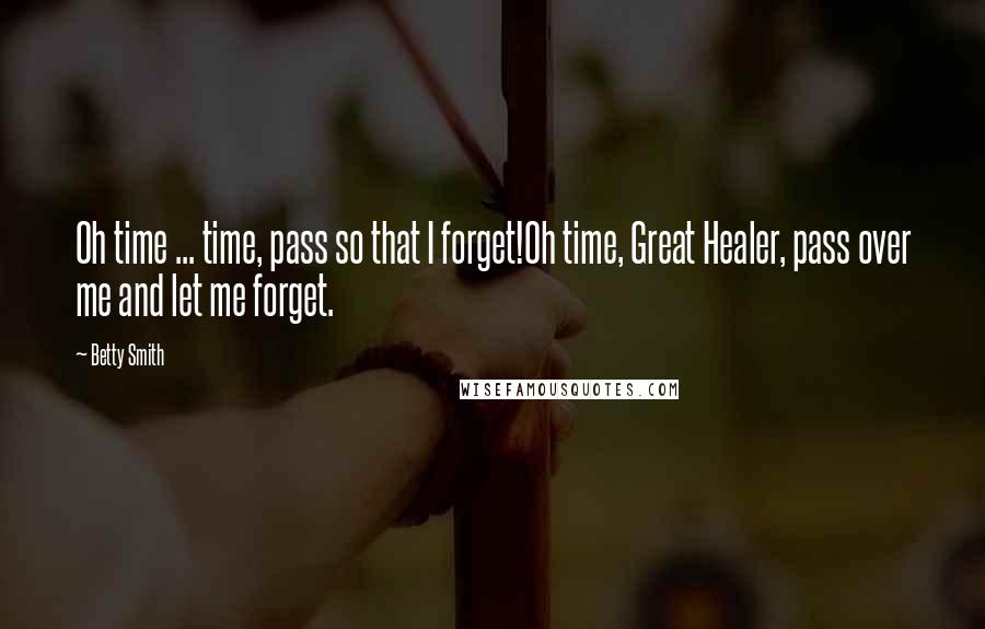 Betty Smith Quotes: Oh time ... time, pass so that I forget!Oh time, Great Healer, pass over me and let me forget.