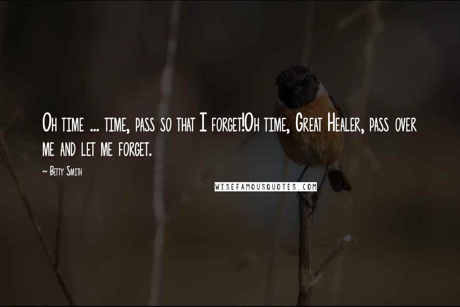 Betty Smith Quotes: Oh time ... time, pass so that I forget!Oh time, Great Healer, pass over me and let me forget.